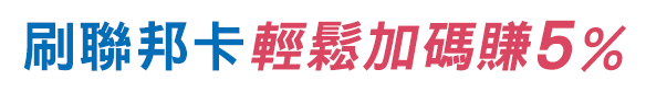 刷聯邦卡 輕鬆加碼賺5%
                    